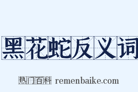 黑花蛇反义词是什么意思的图片